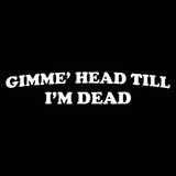 Gimmie Head Till Im Dead Men's T-Shirt