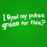 Dyed My Pubes Green For This? Men's T-Shirt